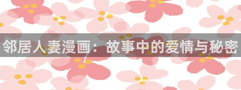 酷漫屋漫画下拉式奇漫屋漫画免费：邻居人妻漫画：故事中的爱情与秘密