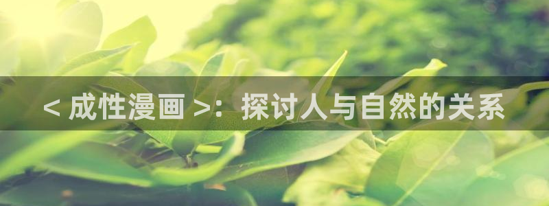 刀剑异闻录漫画下拉式奇漫屋：< 成性漫画 >：探讨人与自然的关系