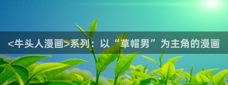 元尊漫画免费下拉式奇漫屋：<牛头人漫画>系列：以“草帽男”为主角的漫画