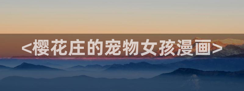 酷漫屋下拉式(免费漫画)-奇漫屋下拉式免费版：<樱花庄的宠物女孩漫画>
