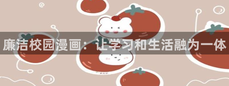 萌师在上奇漫屋漫画下拉式：廉洁校园漫画：让学习和生活融为一体