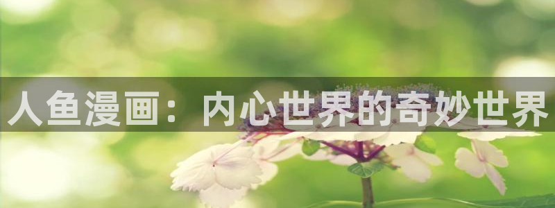 似锦漫画免费下拉式奇漫屋：人鱼漫画：内心世界的奇妙世界