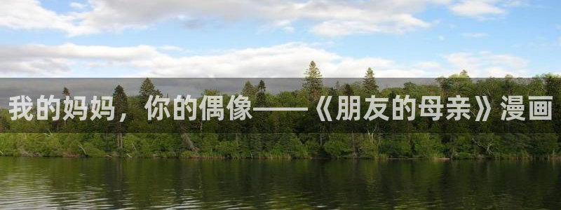 奇漫屋免费漫画下拉式错撩：我的妈妈，你的偶像——《朋友的母亲》漫画