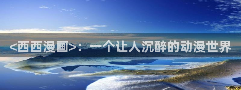 奇漫屋免费漫画在线观看：<西西漫画>：一个让人沉醉的动漫世界