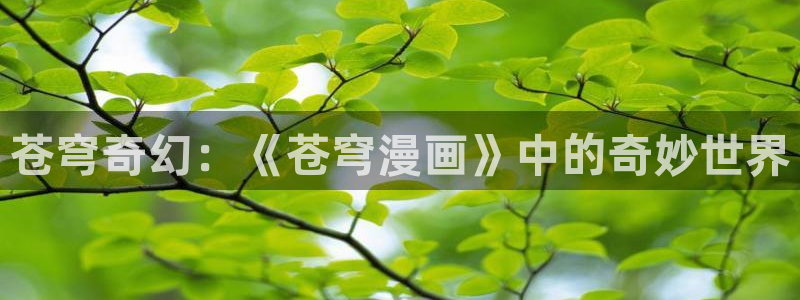 奇漫屋官方免费入口：苍穹奇幻：《苍穹漫画》中的奇妙世界