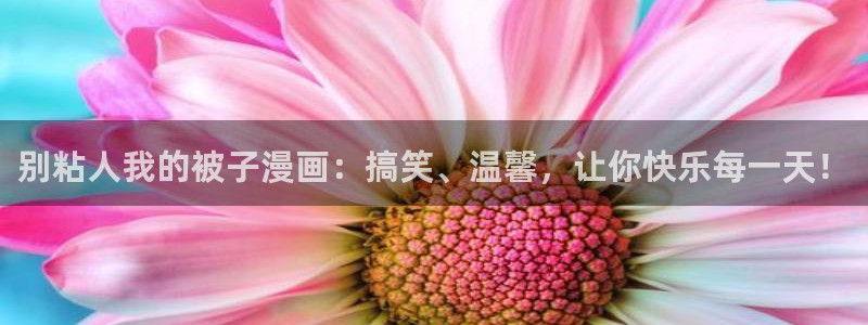 终将成为你漫画下拉式奇漫屋：别粘人我的被子漫画：搞笑、温馨，让你快乐每一天！